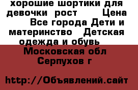 хорошие шортики для девочки  рост 134 › Цена ­ 5 - Все города Дети и материнство » Детская одежда и обувь   . Московская обл.,Серпухов г.